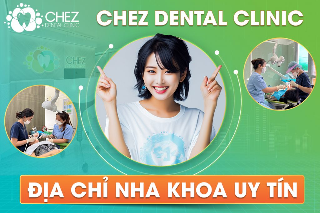 CHEZ DENTAL CLINIC - ĐỊA CHỈ NHA KHOA UY TÍN